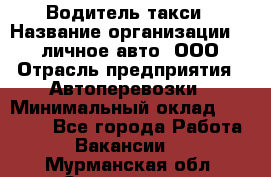 Водитель такси › Название организации ­ 100личное авто, ООО › Отрасль предприятия ­ Автоперевозки › Минимальный оклад ­ 90 000 - Все города Работа » Вакансии   . Мурманская обл.,Оленегорск г.
